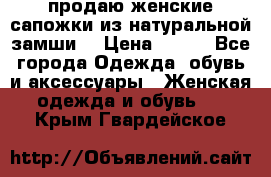 продаю женские сапожки из натуральной замши. › Цена ­ 800 - Все города Одежда, обувь и аксессуары » Женская одежда и обувь   . Крым,Гвардейское